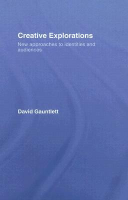 Creative Explorations: New Approaches to Identities and Audiences by David Gauntlett