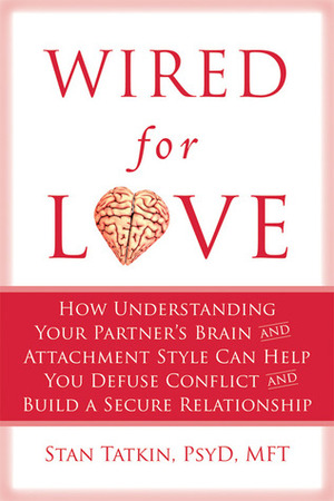 Wired for Love: How Understanding Your Partner's Brain and Attachment Style Can Help You Defuse Conflict and Build a Secure Relationship by Harville Hendrix, Stan Tatkin