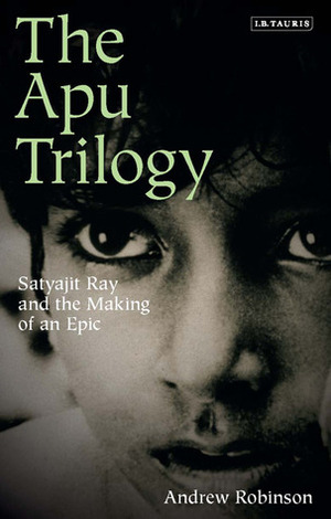 The Apu Trilogy: Satyajit Ray and the Making of an Epic by Andrew Robinson