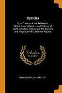 Opticks: Or, a Treatise of the Reflexions, Refractions, Inflexions and Colours of Light. Also Two Treatises of the Species and Magnitude of Curvilinear Figures by Isaac Newton