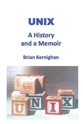 UNIX: A History and a Memoir by Brian W. Kernighan