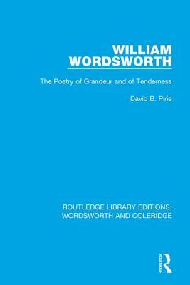 William Wordsworth: The Poetry of Grandeur and of Tenderness by David B. Pirie
