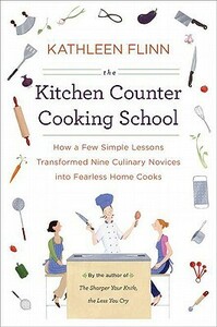 The Kitchen Counter Cooking School: How a Few Simple Lessons Transformed Nine Culinary Novices into Fearless Home Cooks by Kathleen Flinn