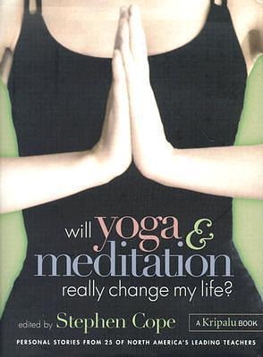 Will Yoga & Meditation Really Change My Life: Personal Stories from 25 of North America's Leading Teachers by Stephen Cope, Stephen Cope