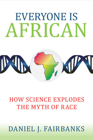 Everyone Is African: How Science Explodes the Myth of Race by Daniel J. Fairbanks