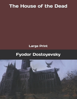 The House of the Dead: Large Print by Fyodor Dostoevsky