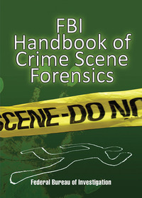 FBI Handbook of Crime Scene Forensics by Federal Bureau of Investigation
