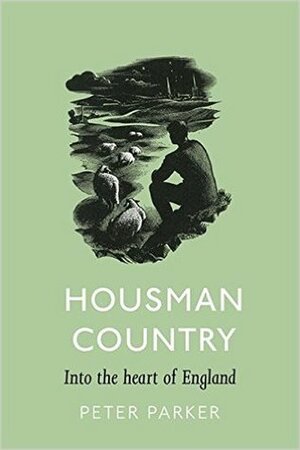 Housman Country: Into the Heart of England by Peter Parker