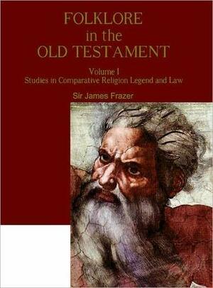 Folklore in the Old Testament: Studies in Comparative Religion, Legend and Law, Vol 1 by E.C. Marsh, James George Frazer