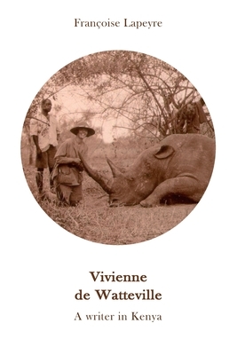 Vivienne de Watteville - A Writer in Kenya: A History of Women's Colonial Hunting by Françoise Lapeyre