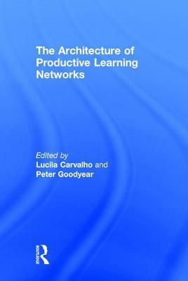 The Architecture of Productive Learning Networks by Peter Goodyear, Lucila Carvalho