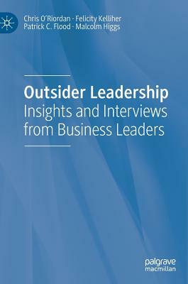 Outsider Leadership: Insights and Interviews from Business Leaders by Patrick C. Flood, Felicity Kelliher, Chris O'Riordan