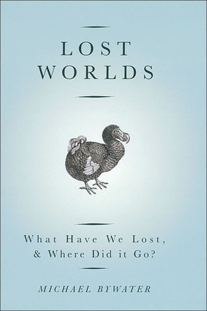 Lost Worlds: What Have We Lost, & Where Did it Go? by Michael Bywater