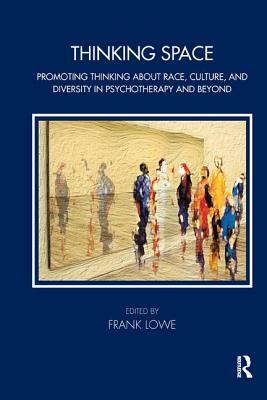 Thinking Space: Promoting Thinking about Race, Culture and Diversity in Psychotherapy and Beyond by Frank Lowe
