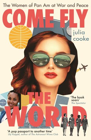 Come Fly the World: The Women of Pan Am at War and Peace by Julia Cooke