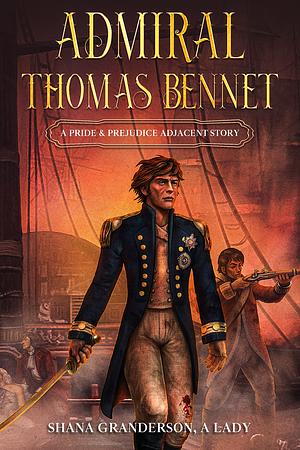 Admiral Thomas Bennet: A Pride & Prejudice Adjacent Story by Shana Granderson, Shana Granderson