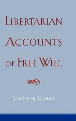 Libertarian Accounts of Free Will by Randolph Clarke