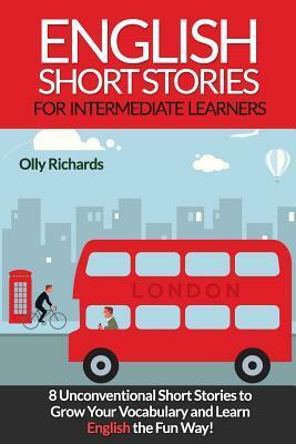 English Short Stories For Intermediate Learners: 8 Unconventional Short Stories to Grow Your Vocabulary and Learn English the Fun Way! by Olly Richards