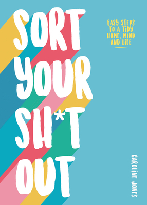 Sort Your Sh*t Out: Easy Steps to a Tidy Life by Caroline Jones