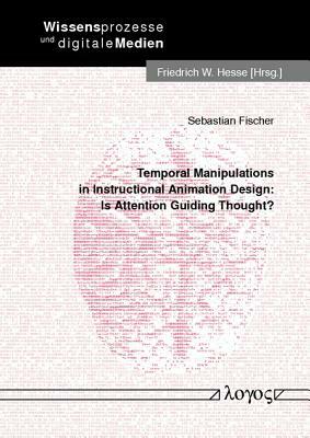 Temporal Manipulations in Instructional Animation Design: Is Attention Guiding Thought? by Sebastian Fischer