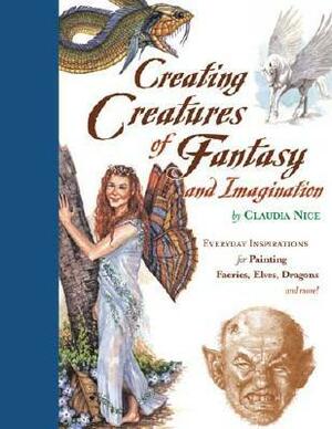 Creating Creatures of Fantasy and Imagination: Everyday Inspirations for Painting Faeries, Elves, Dragons and More! by Nice, Claudia Nice