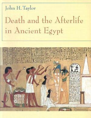 Death and the Afterlife in Ancient Egypt by John H. Taylor