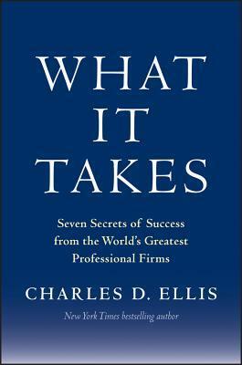 What It Takes: Seven Secrets of Success from the World's Greatest Professional Firms by Charles D. Ellis