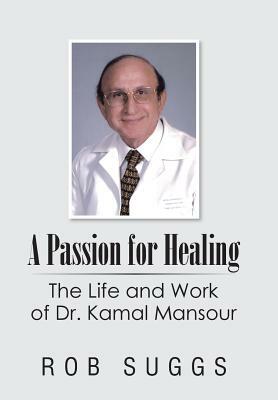 A Passion for Healing: The Life and Work of Dr. Kamal Mansour by Rob Suggs