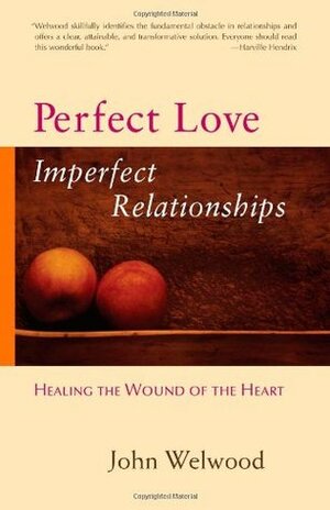 Perfect Love: Imperfect Relationships by John Welwood