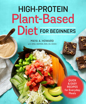 High-Protein Plant-Based Diet for Beginners: Quick and Easy Recipes for Everyday Meals by Maya A Howard, Ariel Warren