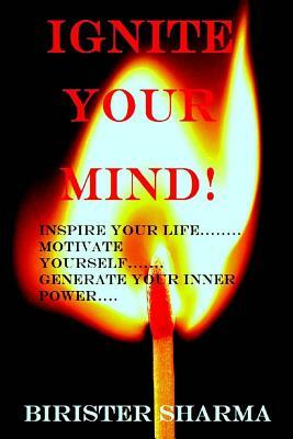 Ignite Your Mind!: Inspire Your Life..... Motivate Yourself...... Generate Your Inner Power! by Birister Sharma