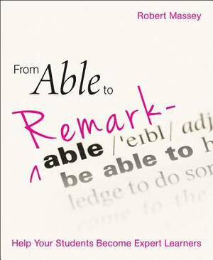 From Able to Remarkable: Help Your Students Become Expert Learners by Robert Massey