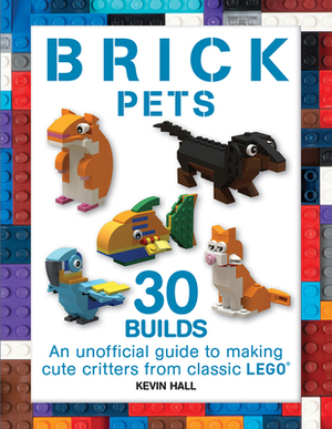 Brick Pets: 30 Builds: An Unofficial Guide to Making Cute Critters from Classic Lego by Kevin Hall