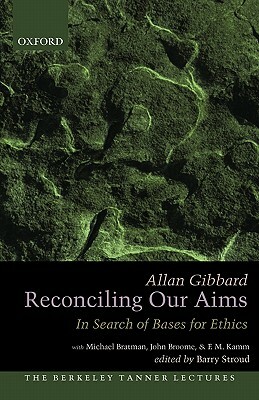 Reconciling Our Aims: In Search of Bases for Ethics by Allan Gibbard