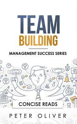 Team Building: The Principles of Managing People and Productivity by Peter Oliver