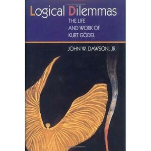 Logical Dilemmas: The Life and Work of Kurt Gödel by John W. Dawson Jr.