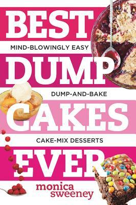 Best Dump Cakes Ever: Mind-Blowingly Easy Dump-And-Bake Cake-Mix Desserts by Monica Sweeney