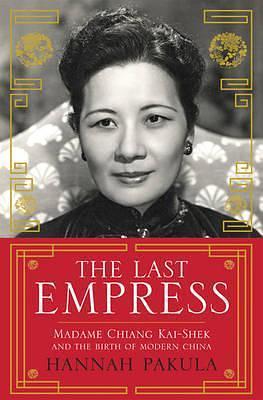 Last Empress: Madame Chiang Kai-Shek and the Birth of Modern China by Hannah Pakula, Hannah Pakula