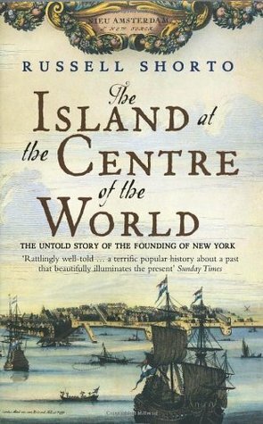The Island at the Center of the World: The Epic Story of Dutch Manhattan, the Forgotten Colony That Shaped America by Russell Shorto
