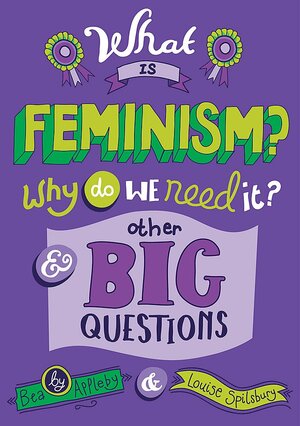What Is Feminism? Why Do We Need It? and Other Big Questions by Louise Spilsbury, Bea Appleby