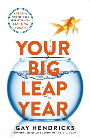 Your Big Leap Year: A Year to Manifest Your Next-Level Life...Starting Today! by Gay Hendricks