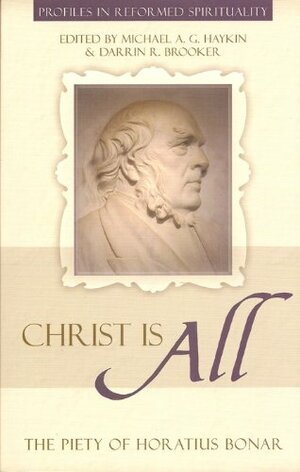 Christ is All: The Piety of Horatius Bonar by Horatius Bonar, Michael A.G. Haykin, Darrin R. Brooker
