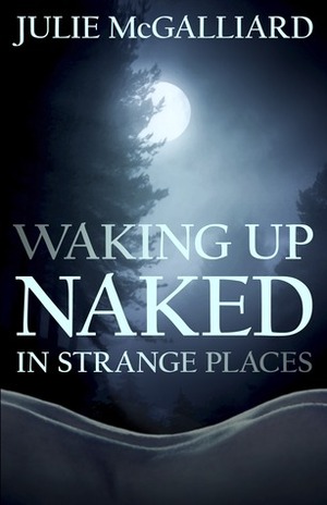 Waking Up Naked in Strange Places by Julie McGalliard