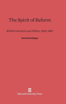 The Spirit Of Reform: British Literature And Politics, 1832 1867 by Patrick Brantlinger