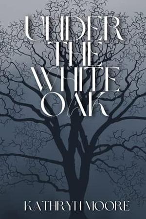 Under the White Oak by Kathryn Moore, Kathryn Moore