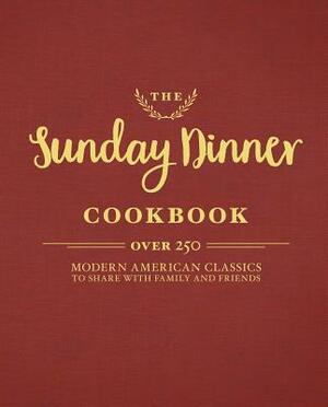 The Sunday Dinner Cookbook: Over 250 Modern American Classics to Share with Family and Friends by Cider Mill Press