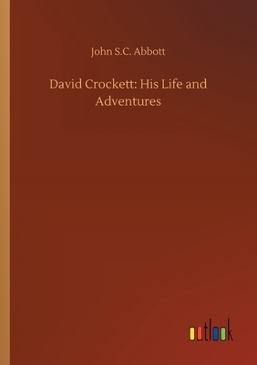 David Crockett: His Life and Adventures by John S.C. Abbott