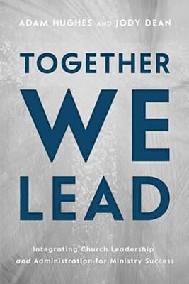 Together We Lead: Integrating Church Leadership and Administration for Ministry Success by Adam Hughes, Jody Dean