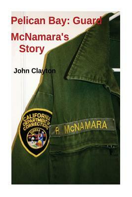 Pelican Bay: Guard McNamara's Story by John Clayton, Richard J. McNamara