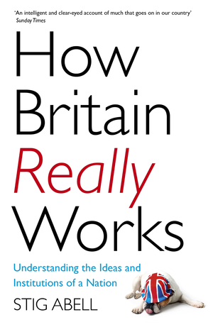 How Britain Really Works: Understanding the Ideas and Institutions of a Nation by Stig Abell